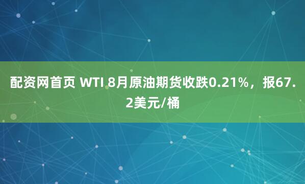 配资网首页 WTI 8月原油期货收跌0.21%，报67.2美元/桶