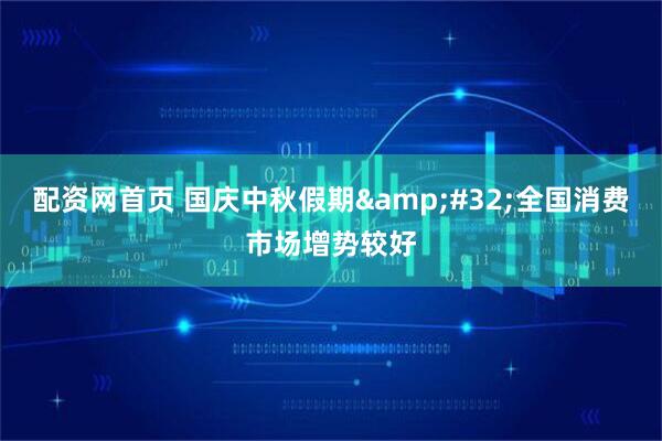 配资网首页 国庆中秋假期&#32;全国消费市场增势较好