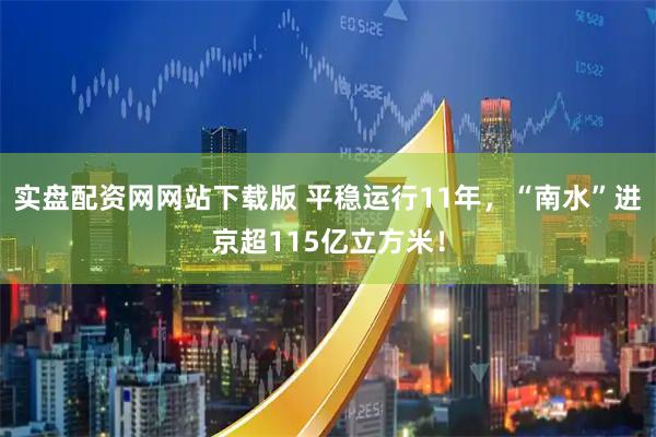 实盘配资网网站下载版 平稳运行11年，“南水”进京超115亿立方米！